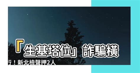 生基位是什麼|新北檢辦「生基位」買賣詐欺案，「生基位」是什麼？。